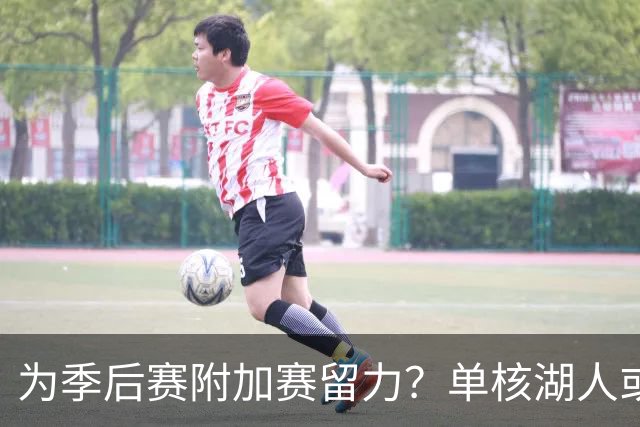 为季后赛附加赛留力？单核湖人或艰难力克老鹰